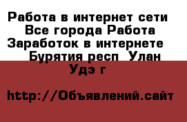 Работа в интернет сети. - Все города Работа » Заработок в интернете   . Бурятия респ.,Улан-Удэ г.